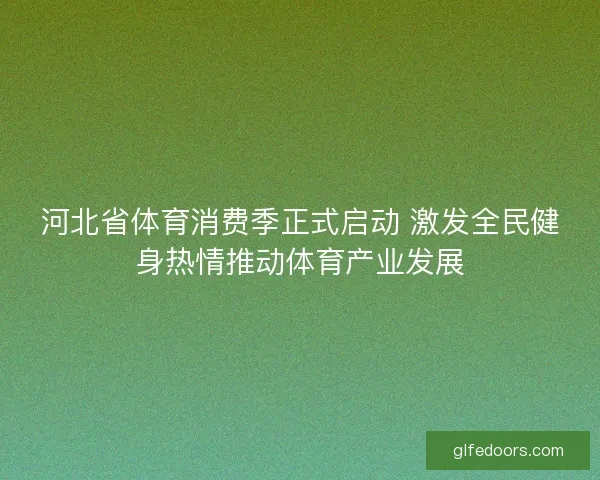 河北省体育消费季正式启动 激发全民健身热情推动体育产业发展